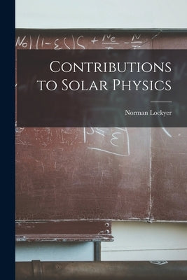 Contributions to Solar Physics by Lockyer, Norman