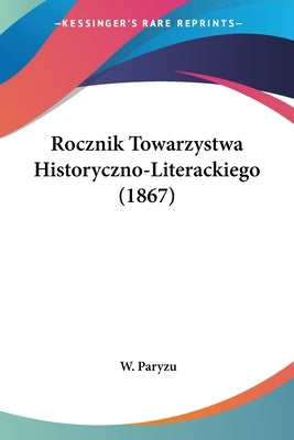 Rocznik Towarzystwa Historyczno-Literackiego (1867) by Paryzu, W.