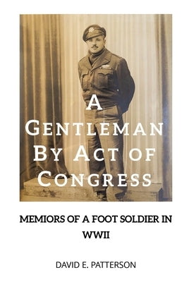 A Gentleman by Act of Congress: Memoirs of a Foot Soldier in WWII by Patterson, David E.