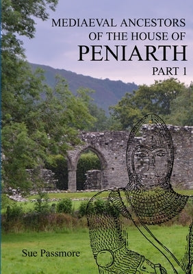 MEDIAEVAL ANCESTORS OF THE HOUSE OF PENIARTH Part 1 by Passmore, Sue