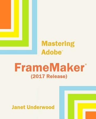 Mastering Adobe FrameMaker (2017 Release) by Underwood, Janet S.