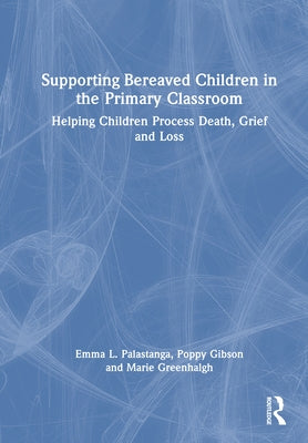 Supporting Bereaved Children in the Primary Classroom: Helping Children Process Death, Grief and Loss by Palastanga, Emma L.