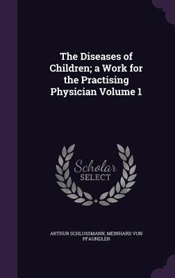 The Diseases of Children; a Work for the Practising Physician Volume 1 by Schlossmann, Arthur