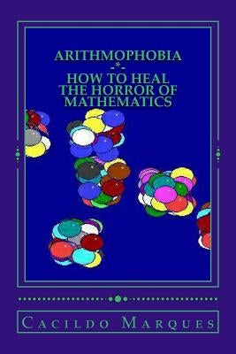 Arithmophobia: How to Heal the Horror of Mathematics by Marques, Cacildo