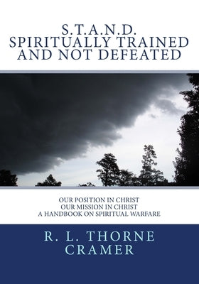 S.T.A.N.D. Spiritually Trained And Not Defeated: Our Position in Christ, Our Mission in Christ A Handbook on Spiritual Warfare by Cramer, R. L. Thorne