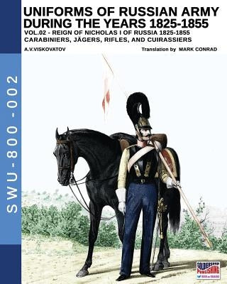 Uniforms of Russian Army during the years 1825-1855. Vol. 2: Carabiniers, Jagers, Rifles, and Cuirassiers by Viskovatov, Aleksandr Vasilevich
