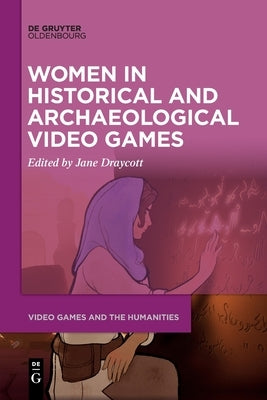 Women in Historical and Archaeological Video Games by Draycott, Jane