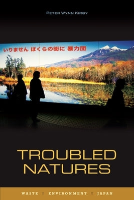 Troubled Natures: Waste, Environment, Japan by Kirby, Peter Wynn