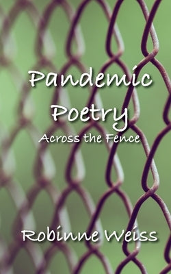 Pandemic Poetry: Across the Fence by Weiss, Robinne