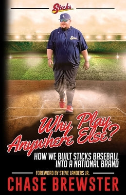 Why Play Anywhere Else?: How We Built Sticks Baseball Into a National Brand by Brewster, Chase
