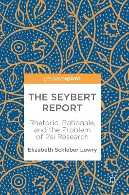 The Seybert Report: Rhetoric, Rationale, and the Problem of Psi Research by Schleber Lowry, Elizabeth