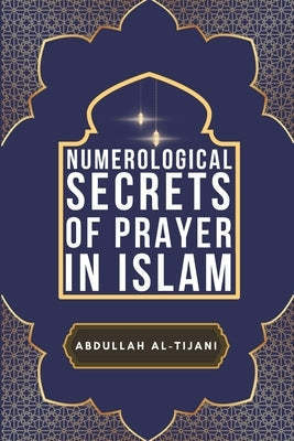 Numerological Secrets of Prayer in Islam by Al-Tijani, Abdullah