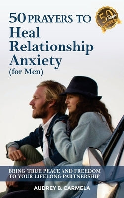50 Prayers to Heal Relationship Anxiety for Men: Bring True Peace and Freedom to Your Lifelong Partnership by Hilgen, Jim