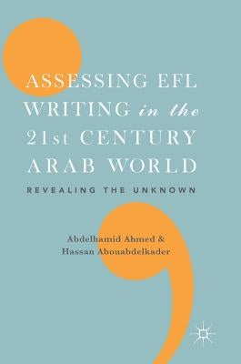 Assessing EFL Writing in the 21st Century Arab World: Revealing the Unknown by Ahmed, Abdelhamid