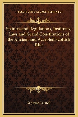 Statutes and Regulations, Institutes, Laws and Grand Constitutions of the Ancient and Accepted Scottish Rite by Supreme Council