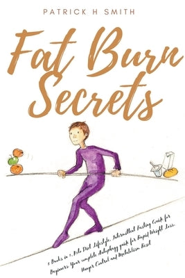 Fat Burn Secrets: 2 Books in 1, Keto Diet Lifestyle, Intermittent Fasting Guide for Beginners: Your complete Autophagy guide for Rapid W by Smith, Patrick H.