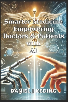 Smarter Medicine: Empowering Doctors and Patients with AI by Keding, Sheena R.