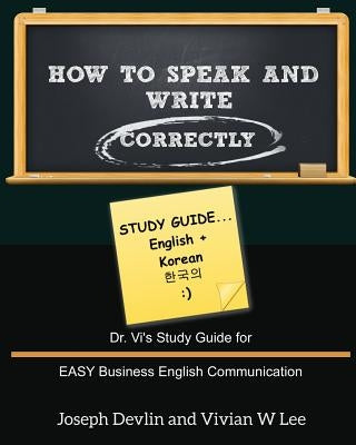 How to Speak and Write Correctly: Study Guide (English + Korean): Dr. Vi's Study Guide for EASY Business English Communication by Lee, Vivian W.
