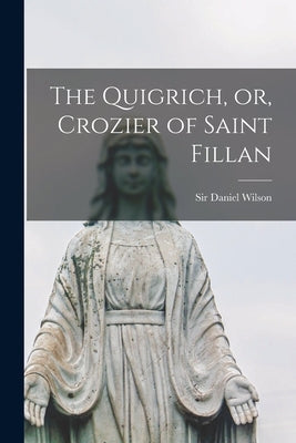 The Quigrich, or, Crozier of Saint Fillan [microform] by Wilson, Daniel