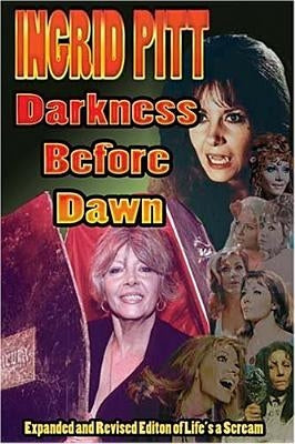 Ingrid Pitt: Darkness Before Dawn The Revised and Expanded Autobiography of Life's a Scream by Pitt, Ingrid