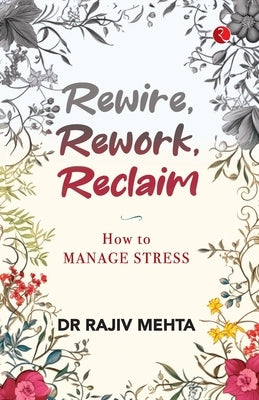 Rewire, Rework, Reclaim: How to Manage Stress by Dr Rajiv Mehta