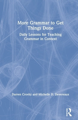 More Grammar to Get Things Done: Daily Lessons for Teaching Grammar in Context by Crovitz, Darren