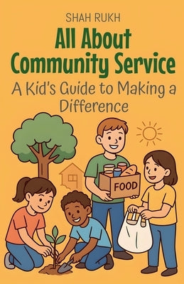All About Community Service: A Kid's Guide to Making a Difference by Rukh, Shah