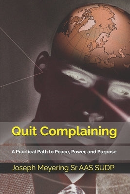 Quit Complaining: A Practical Path to Peace, Power, and Purpose by Meyering Aas Sudp, Joseph, Sr.