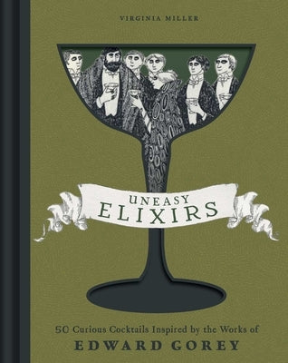 Uneasy Elixirs: 50 Curious Cocktails Inspired by the Works of Edward Gorey by Miller, Virginia