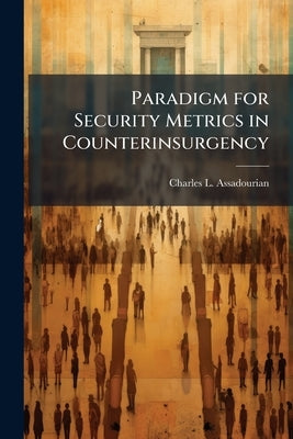 Paradigm for Security Metrics in Counterinsurgency by Assadourian, Charles L.