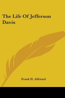 The Life Of Jefferson Davis by Alfriend, Frank H.