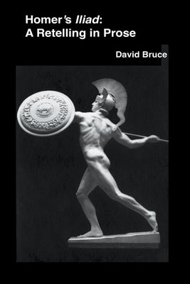 Homer's Iliad: A Retelling in Prose by Bruce, David