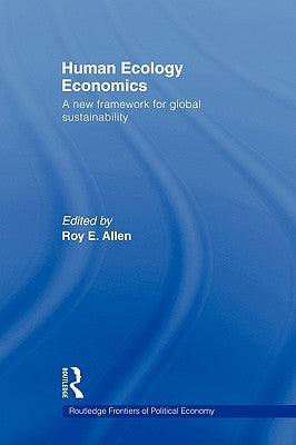 Human Ecology Economics: A New Framework for Global Sustainability by Allen, Roy E.