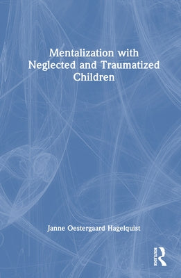 Mentalization with Neglected and Traumatized Children by Oestergaard Hagelquist, Janne