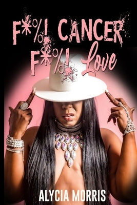 F*%! Cancer F*%! Love by Morris, Alycia