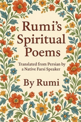 Rumi's Spiritual Poems: Translated from Persian by a Native Farsi Speaker - Timeless Spiritual Poems of Rumi in Clear English by Naghshejahan, Hojat