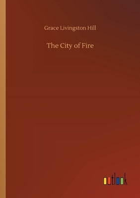 The City of Fire by Hill, Grace Livingston