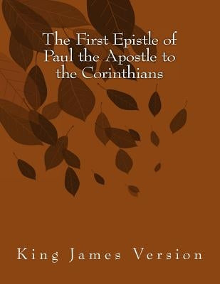 The First Epistle of Paul the Apostle to the Corinthians: King James Version by Paul
