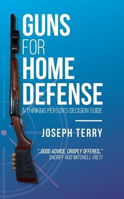 Guns for Home Defense: A Thinking Person's Decision Guide by Terry, Joseph
