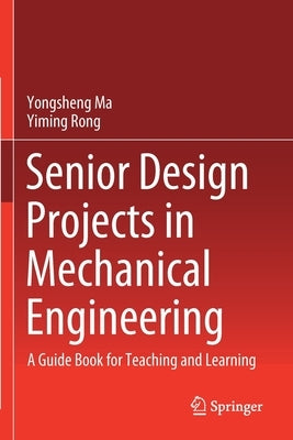 Senior Design Projects in Mechanical Engineering: A Guide Book for Teaching and Learning by Ma, Yongsheng