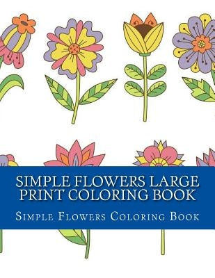 Simple Flowers Large Print Coloring Book: Easy Beginner Designs of Flowers coloring book for adults by Coloring Books, Adult