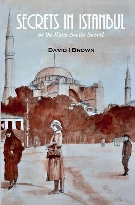Secrets in Istanbul: or The Kara Sevda Secret by Brown, David I.