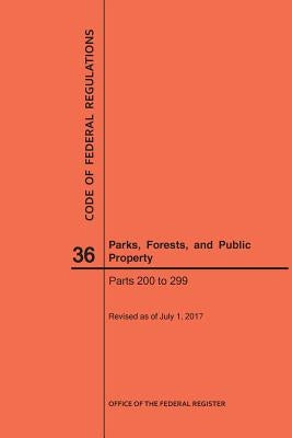 Code of Federal Regulations Title 36, Parks, Forests and Public Property, Parts 200-299, 2017 by Nara