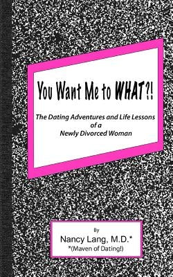 You Want Me to What?!: The Dating Adventures and Life Lessons of a Newly Divorced Woman by Lang, Nancy