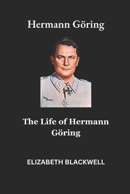 Hermann Göring: The Life of Hermann Göring by Blackwell, Elizabeth