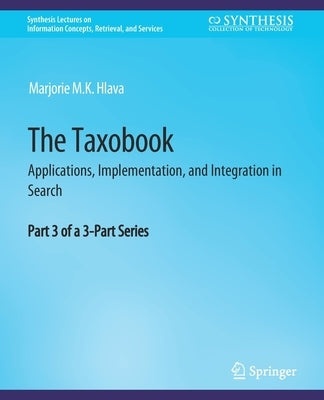 The Taxobook: Applications, Implementation, and Integration in Search, Part 3 of a 3-Part Series by Hlava, Marjorie M. K.