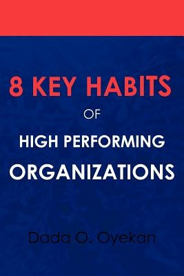 8 Key Habits of High - Performing Organizations by Oyekan, Dada O.