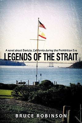 Legends of the Strait: A Novel about Benicia, California During the Prohibition Era by Robinson, Bruce