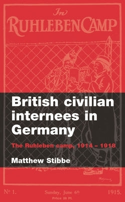 British Civilian Internees in Germany: The Ruhleben Camp, 1914-1918 by Stibbe, Matthew