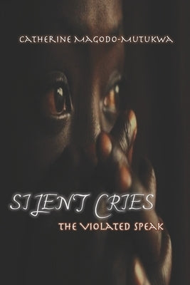 Silent Cries: The Violated Speak by Magodo-Mutukwa, Catherine